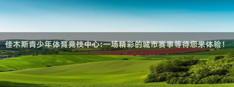 vsport体育在线官网：佳木斯青少年体育竞技中心:一场精彩的城市赛事等待您来体验！