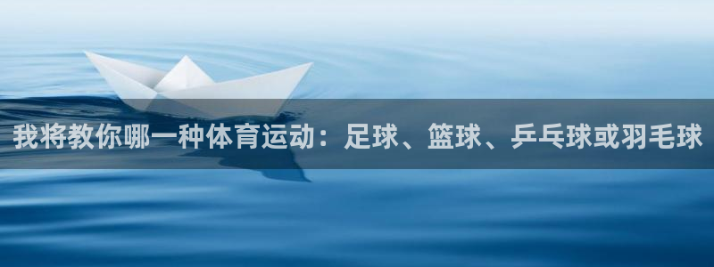 vsport体育在线官网：我将教你哪一种体育运动：足球、篮球、乒乓球或羽毛球