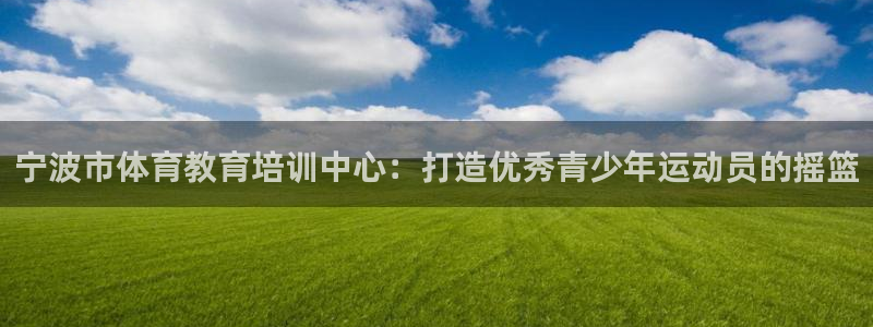 vsport体育：宁波市体育教育培训中心：打造优秀青少年运动员的摇篮